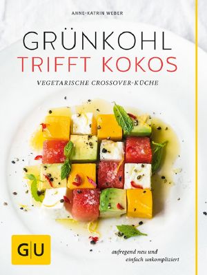 [GU 01] • Grünkohl trifft Kokos· Vegetarische Crossover-Küche. Aufregend neu und einfach unkompliziert